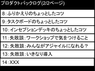 プロダクトバックログ(2/2ページ)
8：ふりかえりのちょっとしたコツ
9：タスクボードのちょっとしたコツ
従来の開発とアジャイル開発の違いは？10：インセプションデッキのちょっとしたコツ
11：失敗談：ワークショップで気をつけること
12：失敗談：みんながアジャイルになれる？
13：失敗談：いきなり導入
14：XXX
 