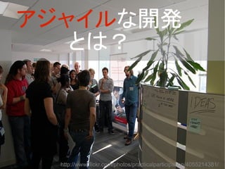 http://www.flickr.com/photos/practicalparticipation/4055214381/
アジャイルな開発
とは？
 