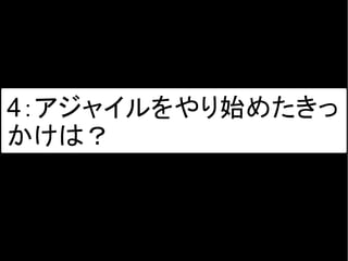 4：アジャイルをやり始めたきっ
かけは？
 