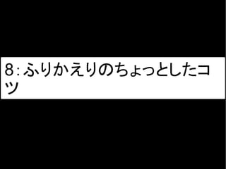 8：ふりかえりのちょっとしたコ
ツ
 