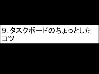 9：タスクボードのちょっとした
コツ
 