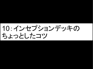 10：インセプションデッキの
ちょっとしたコツ
 