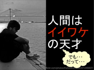 http://www.flickr.com/photos/theforshizzalist/201248807/
人間は
イイワケ
の天才
でも･･･
だって･･･
 
