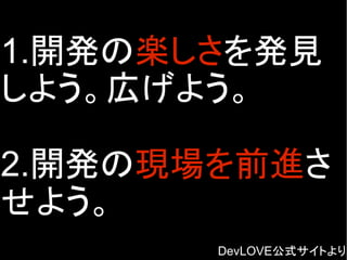 1.開発の楽しさを発見
しよう。広げよう。
2.開発の現場を前進さ
せよう。
DevLOVE公式サイトより
 