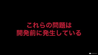 これらの問題は
開発前に発生している
 