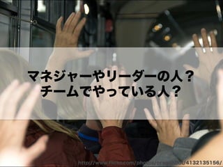 マネジャーやリーダーの人？
チームでやっている人？
http://www.ﬂickr.com/photos/oregondot/4132135156/
 