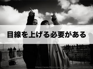 Copyright (c) 2014 Guild Works Inc.
https://www.ﬂickr.com/photos/gufoblu/8518390176
目線を上げる必要がある
 