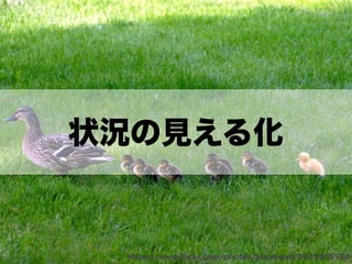 状況の見える化
https://www.ﬂickr.com/photos/stevewall/3925965984
 