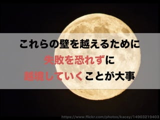 https://www.ﬂickr.com/photos/kacey/14903219403
これらの壁を越えるために
失敗を恐れずに
越境していくことが大事
 