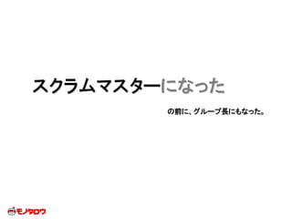 スクラムマスターになった
の前に、グループ長にもなった。
 