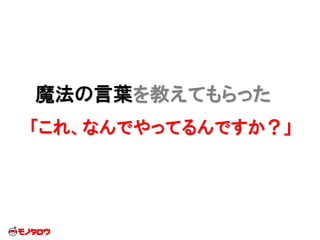 魔法の言葉を教えてもらった
「これ、なんでやってるんですか？」
 