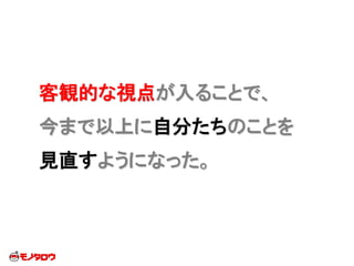 客観的な視点が入ることで、
今まで以上に自分たちのことを
見直すようになった。
 