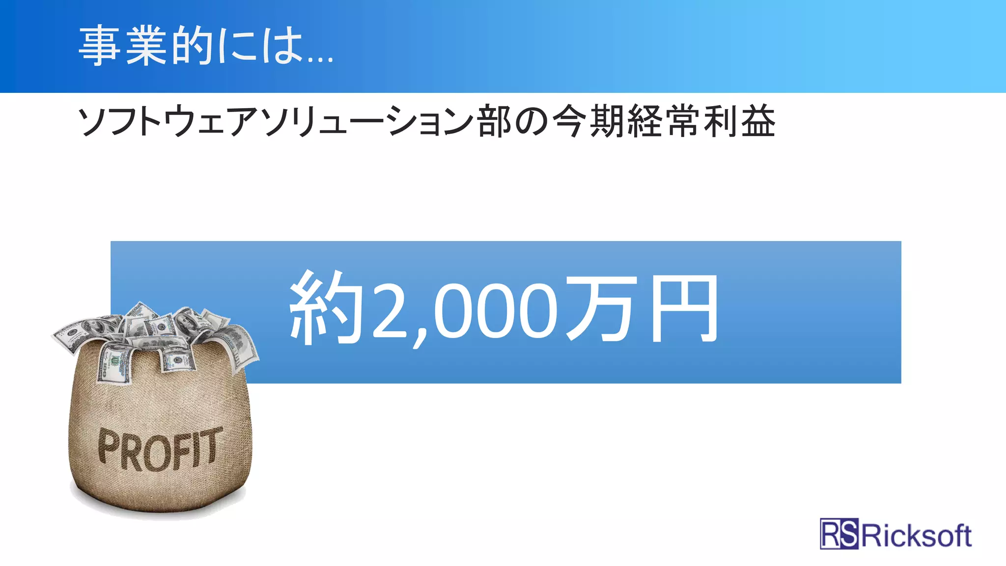 事業的には…
ソフトウェアソリューション部の今期経常利益
約2,000万円
 