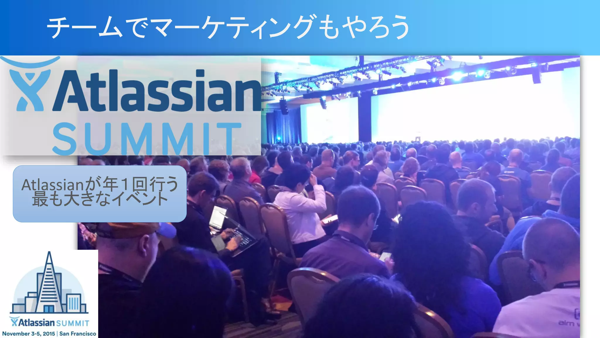 チームでマーケティングもやろう
Atlassianが年１回行う
最も大きなイベント
 