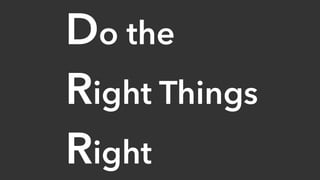 Do the
Right Things
Right
 