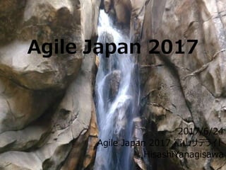 Agile Japan 2017
2017/6/24
Agile Japan 2017 富山サテライト
HisashiYanagisawa
 