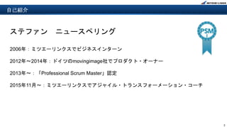 3
ステファン ニュースペリング
2006年：ミツエーリンクスでビジネスインターン
2012年～2014年：ドイツのmovingimage社でプロダクト・オーナー
2013年〜：「Professional Scrum Master」認定
2015年11月〜：ミツエーリンクスでアジャイル・トランスフォーメーション・コーチ
自己紹介
 