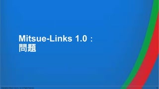 Copyright(c) Mitsue-Links Co., Ltd. All Rights Reserved. 6
Mitsue-Links 1.0：
問題
 