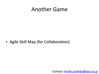 Another Game
• Agile Skill Map (for Collaboration)
Contact: hiroki.yoshida@axa.co.jp
 
