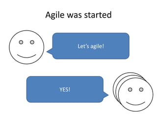 Agile was started
Let’s agile!
YES!
 