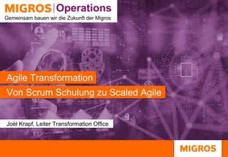 Operations
Operations
Gemeinsam bauen wir die Zukunft der Migros
Von Scrum Schulung zu Scaled Agile
Agile Transformation
Joël Krapf, Leiter Transformation Office
 