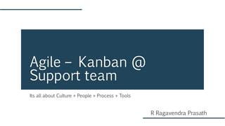 Its all about Culture + People + Process + Tools
Agile – Kanban @
Support team
R Ragavendra Prasath
 