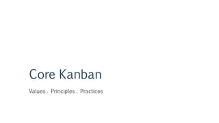 Core Kanban
Values . Principles . Practices
 