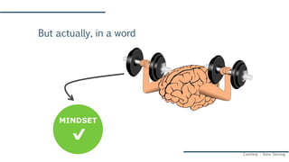 But actually, in a word
MINDSET
Courtesy – Steve Denning
 