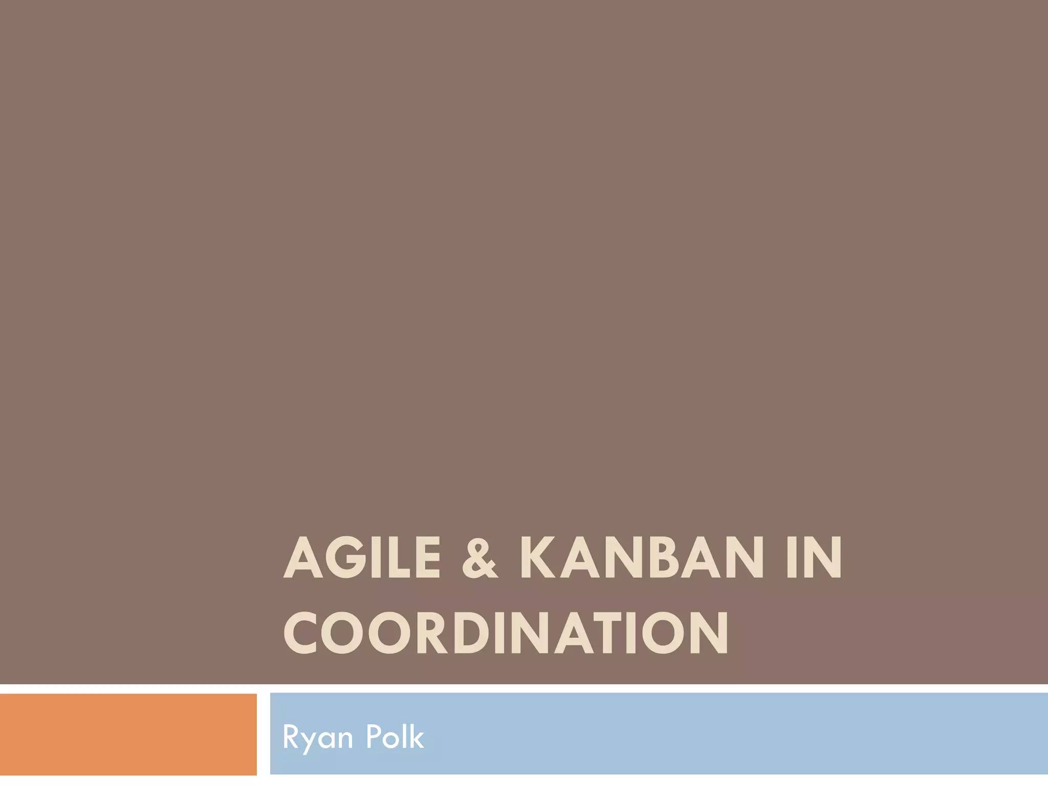 AGILE & KANBAN IN
COORDINATION
Ryan Polk
 