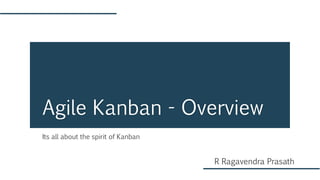 Its all about the spirit of Kanban
Agile Kanban - Overview
R Ragavendra Prasath
 