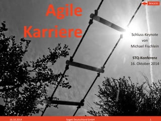 Agile
Karriere Schluss-Keynote
von
Michael Fischlein
STQ-Konferenz
16. Oktober 2014
16.10.2014 Sogeti Deutschland GmbH 1
 