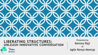 LIBERATING STRUCTURES:
UNLEASH INNOVATIVE CONVERSATION
Presented by
Kemmy Raji
at
Agile Kenya Meetup
 