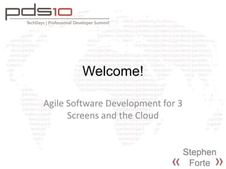 Welcome! Agile Software Development for 3 Screens and the Cloud Stephen Forte 