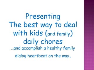 PresentingThe best way to deal with kids (and family) daily chores …and accomplish a healthy family dialog heartbeat on the way.