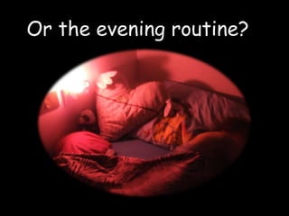 Or the evening routine?