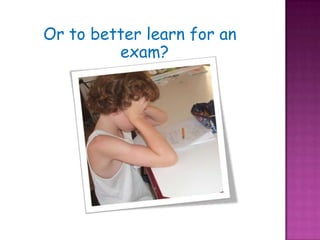 Or to better learn for an exam?