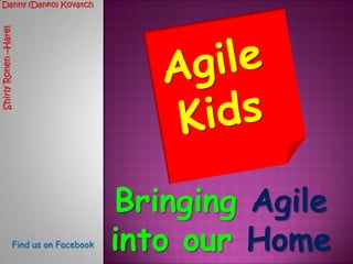 Danny (Danko) Kovatch Agile Kids Shirly Ronen –Harel Bringing Agile intoourHome  Find us on Facebook 