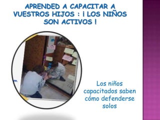 Los niños
capacitados saben
cómo defenderse
      solos
 