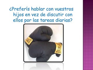 ¿Preferís hablar con vuestros
  hijos en vez de discutir con
  ellos por las tareas diarias?
 