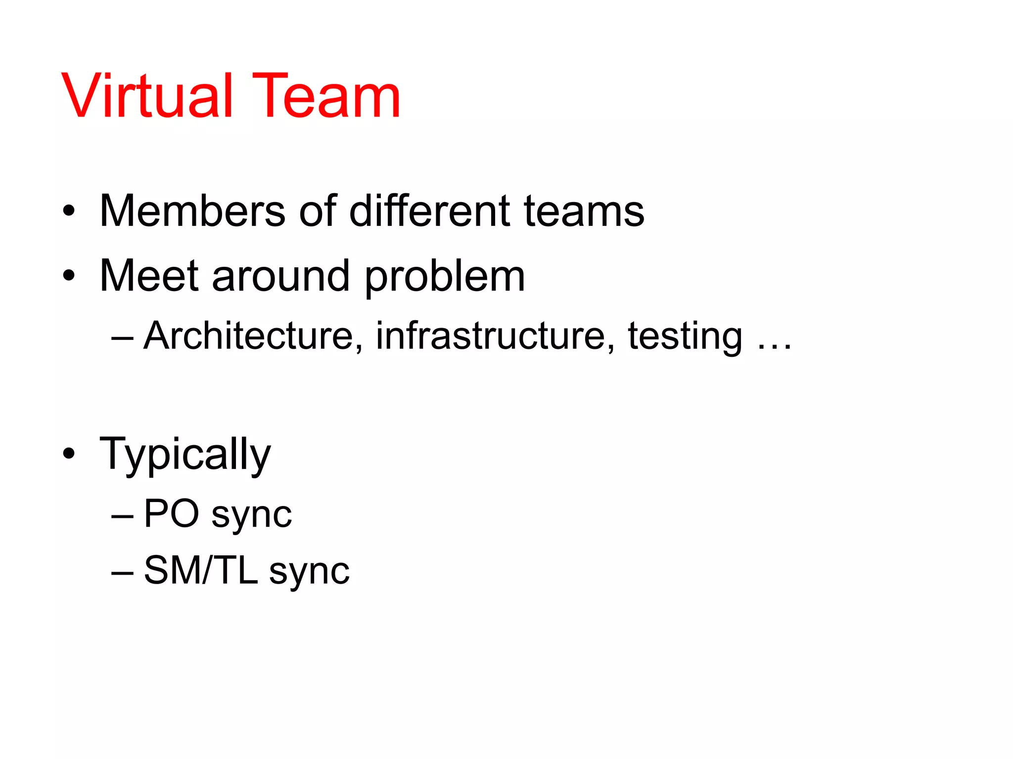 Virtual Team
• Members of different teams
• Meet around problem
– Architecture, infrastructure, testing …
• Typically
– PO sync
– SM/TL sync
 