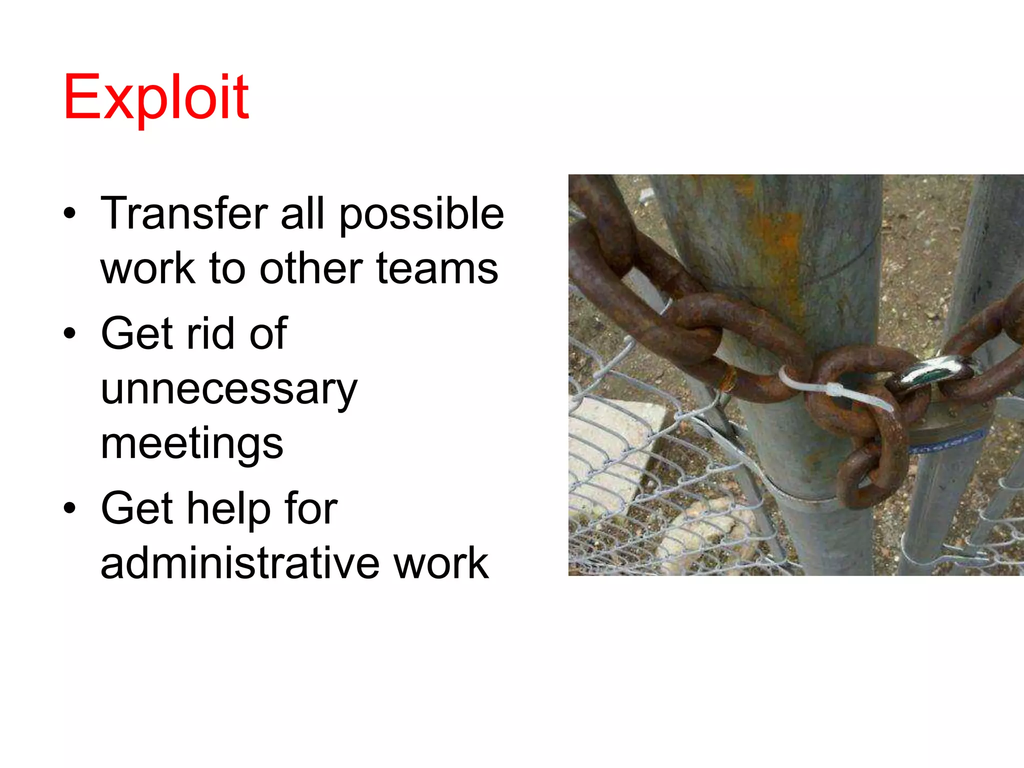 Exploit
• Transfer all possible
work to other teams
• Get rid of
unnecessary
meetings
• Get help for
administrative work
 
