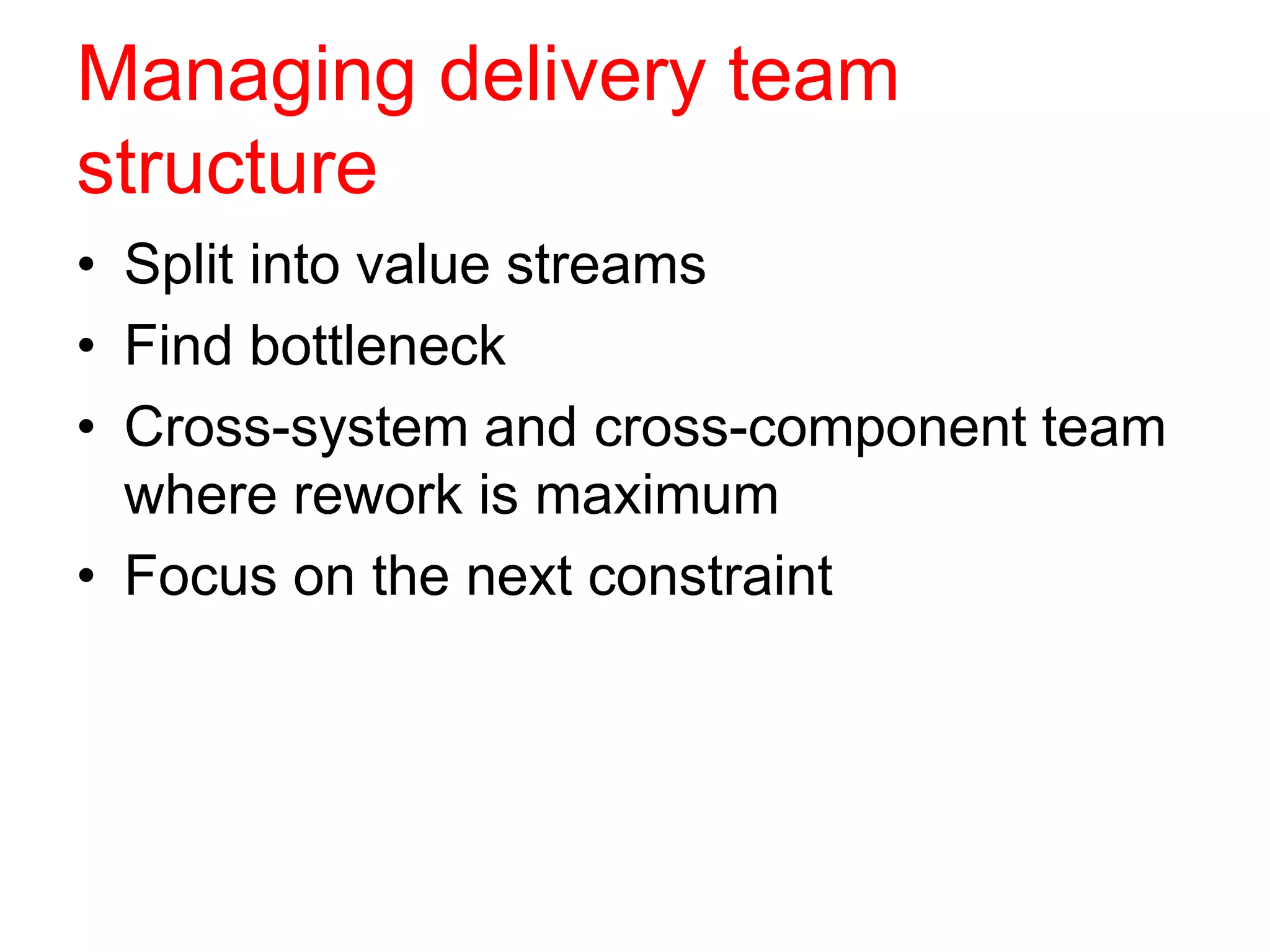 Managing delivery team
structure
• Split into value streams
• Find bottleneck
• Cross-system and cross-component team
where rework is maximum
• Focus on the next constraint
 
