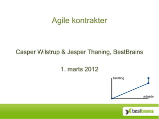 Agile kontrakter


Casper Wilstrup & Jesper Thaning, BestBrains

               1. marts 2012
                                 betaling




                                               arbejde
 