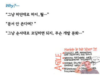 Why?…
“그냥 하던데로 하지..뭘…”

“문서 앆 쓴다며? ”

“그냥 순서대로 코딩하면 되지, 무슨 개발 문화…”
 