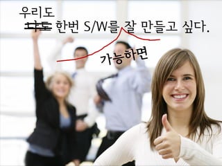 우리도
 나도 한번 S/W를 잘 만들고 싶다.
 