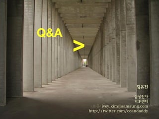Q&A
      >
                                김유짂

                                삼성젂자
                                VIP센터
                 ivey.kim@samsung.com
          http://twitter.com/ceandaddy
 