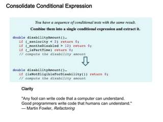Consolidate Conditional Expression
Clarity
"Any fool can write code that a computer can understand.
Good programmers write code that humans can understand."
— Martin Fowler, Refactoring
 