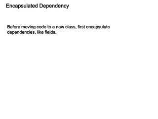 Encapsulated Dependency
Before moving code to a new class, first encapsulate
dependencies, like fields.
 
