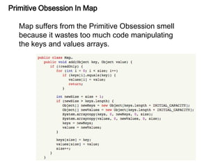 Primitive Obsession In Map
Map suffers from the Primitive Obsession smell
because it wastes too much code manipulating
the keys and values arrays.
 