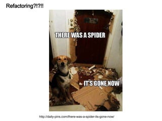 Refactoring?!?!!
http://daily-pins.com/there-was-a-spider-its-gone-now/
 